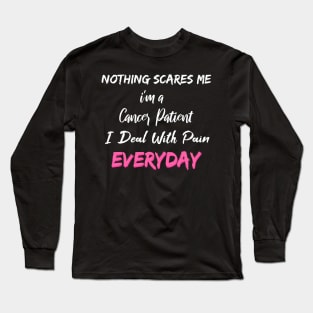 Nothing Scares Me I'm A Cancer Patient I Deal With Pain Everyday Long Sleeve T-Shirt